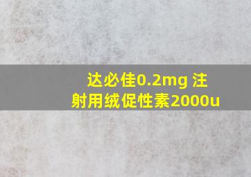 达必佳0.2mg 注射用绒促性素2000u